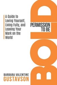 bokomslag Permission to be BOLD: A Guide to Loving Yourself, Living Fully, and Leaving Your Mark in the World