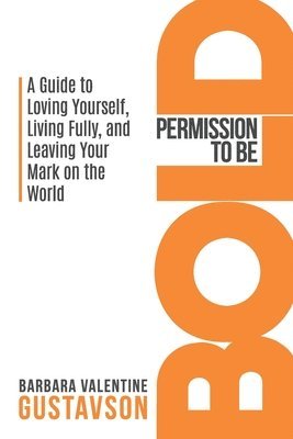 Barbara Valentine Gustavson - Permission to be BOLD: A Guide to Loving Yourself, Living Fully, and Leaving Your Mark in the World, Häftad