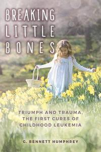 bokomslag Breaking Little Bones: triumph and trauma, the first cures of childhood leukemia