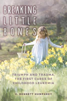 G. Bennett Humphrey - Breaking Little Bones: triumph and trauma, the first cures of childhood leukemia, Häftad