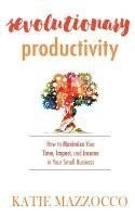 bokomslag Revolutionary Productivity: How to Maximize Your Time, Impact, and Income in Your Small Business