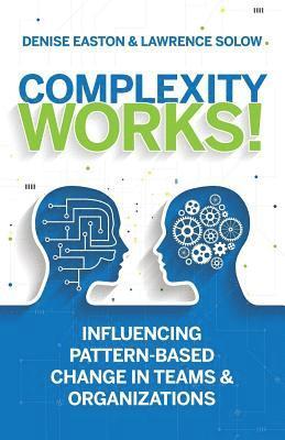Complexity Works!: Influencing Pattern-Based Change in Teams and Organizations 1