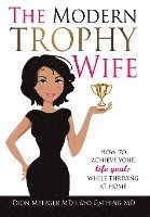 bokomslag The Modern Trophy Wife: How To Achieve Your Life Goals While Thriving at Home