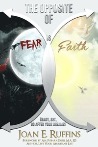 bokomslag The Opposite of Fear is Faith: Ready, set, go after your dreams!