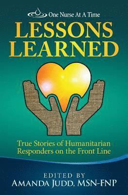 One Nurse At A Time: Lessons Learned: True Stories of Humanitarian Responders on the Front Line 1