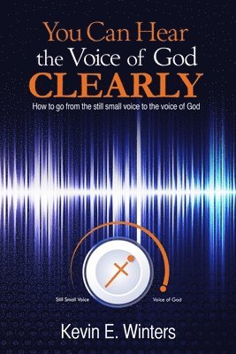 You Can Hear the Voice of God Clearly: How to go from the still small voice to the voice of God 1