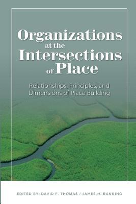 James H. Banning, David F. Thomas, James H Banning, David F Thomas - Organizations at the intersections of place: Relationships, Principles, and Dimensions of Place Building, Häftad