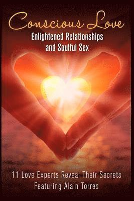 Conscious Love: Enlightened Relationships and Soulful Sex 11 Love Experts Reveal Their Secrets 1