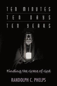 bokomslag Ten Minutes, Ten Days, Ten Years: Finding the Grace of God