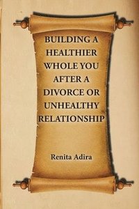 bokomslag Building A Healthier Whole You After A Divorce Or Unhealthy Relationship