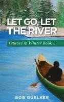 Bob Guelker - Let Go, Let the River: Canoes in Winter - Book 2, Häftad