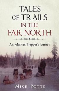 bokomslag Tales of Trails in the Far North: An Alaskan Trapper's Journey