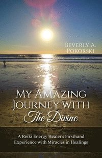 bokomslag My Amazing Journey with The Divine: A Reiki Energy Healer's Firsthand Experience with Miracles in Healings