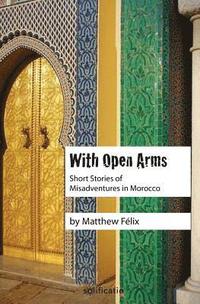 bokomslag With Open Arms: Short Stories of Misadventures in Morocco