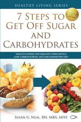 Susan U. Neal - 7 Steps to Get Off Sugar and Carbohydrates: Healthy Eating for Healthy Living with a Low-Carbohydrate, Anti-Inflammatory Diet, Häftad