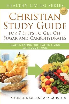 Susan U. Neal - Christian Study Guide for 7 Steps to Get Off Sugar and Carbohydrates: Healthy Eating for Healthy Living with God's Food, Häftad
