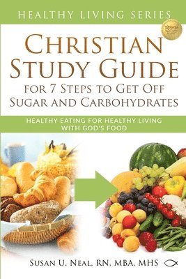 Christian Study Guide for 7 Steps to Get Off Sugar and Carbohydrates: Healthy Eating for Healthy Living with God's Food 1