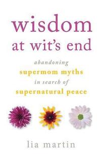 bokomslag Wisdom at Wit's End: Abandoning Supermom Myths in Search of Supernatural Peace