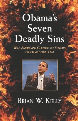 Brian W. Kelly - Obama's Seven Deadly Sins---Second Edition: Will Americans forgive or have some TEA?, Häftad