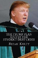 Brian W. Kelly - The Trump Plan Solves the Student Debt Crisis: Solution for new student debt and the existing $1.3 Trillion debt accumulation, Häftad