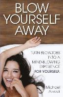 Blow Yourself Away: Turn Blowjobs Into a Mind-Blowing Experience for Yourself 1