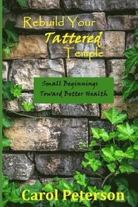 bokomslag Rebuild Your Tattered Temple: Small Beginnings Toward Better Health