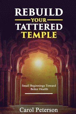 Rebuild Your Tattered Temple: Small Beginnings Toward Better Health 1