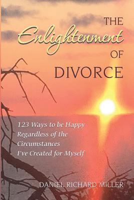 The Enlightenment of Divorce: 123 Ways to be Happy Regardless of the Circumstances I've Created for Myself 1