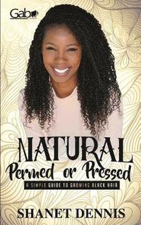 bokomslag Natural, Permed, or Pressed: A Simple Guide to Growing Black Hair