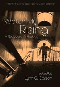 bokomslag Watch My Rising: A Recovery Anthology, 37 stories & poems about recovery from addiction