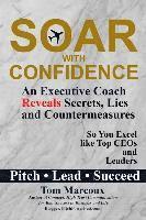 bokomslag Soar with Confidence: An Executive Coach Reveals Secrets, Lies and Countermeasures So You Excel Like Top CEOs and Leaders - Pitch, Lead, Suc