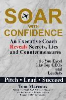 Soar with Confidence: An Executive Coach Reveals Secrets, Lies and Countermeasures So You Excel Like Top CEOs and Leaders - Pitch, Lead, Succeed