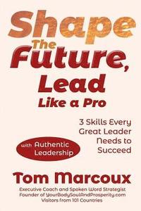 bokomslag Shape the Future, Lead Like a Pro: 3 Skills Every Great Leader Needs to Succeed - with Authentic Leadership