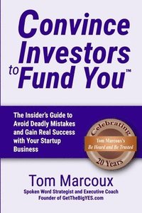 bokomslag Convince Investors to Fund You: The Insider's Guide to Avoid Deadly Mistakes and Gain Real Success with Your Startup Business