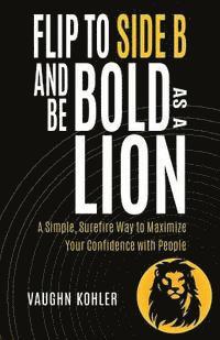 bokomslag Flip to Side B and Be Bold as a Lion: A Simple, Surefire Way to Maximize Your Confidence with People