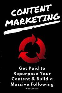 bokomslag Content Marketing: Get Paid to Repurpose Your Content & Build a Massive Followin