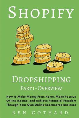 Ben Gothard - Shopify Dropshipping: How to Make Money From Home, Make Passive Online Income, and Achieve Financial Freedom Through Your Own Online Ecommerce Busines, Häftad