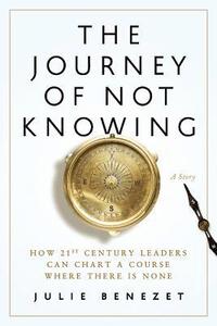 bokomslag The Journey of Not Knowing: How 21st Century Leaders Can Chart a Course Where There Is None