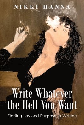 Write Whatever the Hell You Want: Finding Joy and Purpose in Writing 1