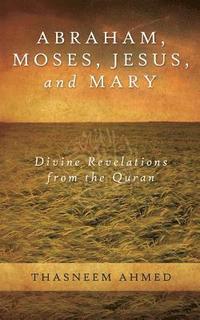 bokomslag Abraham, Moses, Jesus, and Mary: Divine Revelations From the Quran