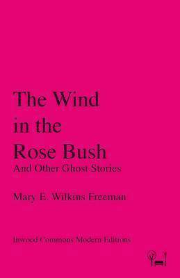 Mary E. Wilkins Freeman, Mary E Wilkins Freeman - The Wind in the Rose Bush: And Other Ghost Stories, Häftad