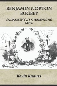 bokomslag Benjamin Norton Bugbey: Sacramento's Champagne King