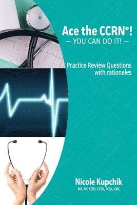 Ace the CCRN: You Can Do It! Practice Review Questions 1