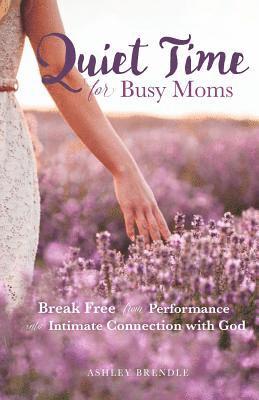 bokomslag Quiet Time for Busy Moms: Break Free from Performance into Intimate Connection with God