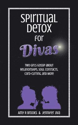 Spiritual Detox for Divas: Two Girls Gossip about Relationships, Soul Contracts, Cord-Cutting, Manifesting, and More 1