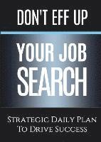 Don't Eff Up Your Job Search: Strategic Daily Plan to Drive Success 1