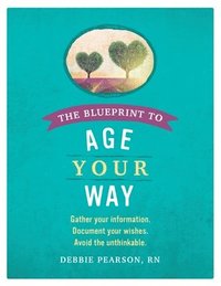 bokomslag The Blueprint to Age Your Way: Gather your information. Document your wishes. Avoid the unthinkable.