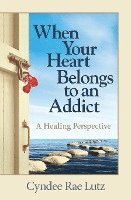 bokomslag When Your Heart Belongs to an Addict: A Healing Perspective