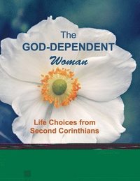 bokomslag The God-Dependent Woman: Life Choices from Second Corinthians