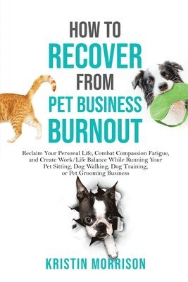 bokomslag How to Recover from Pet Business Burnout: Reclaim Your Personal Life, Combat Compassion Fatigue, and Create Work/Life Balance While Running Your Pet S